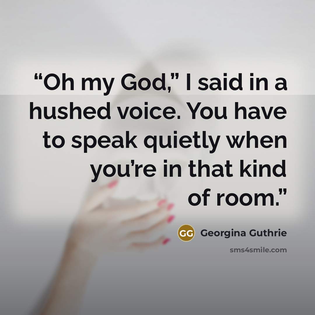 “Oh my God,” I said in a hushed voice. You have to speak quietly when you’re in that kind of room.” quote by Georgina Guthrie