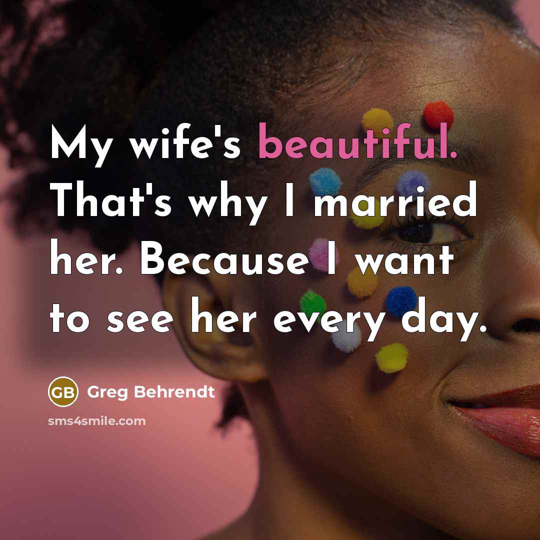 “My wife's beautiful. That's why I married her. Because I…” quote by Greg Behrendt
