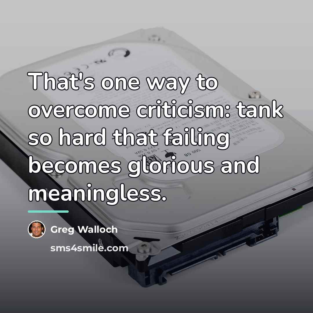 “That's one way to overcome criticism: tank so hard that…” quote by Greg Walloch