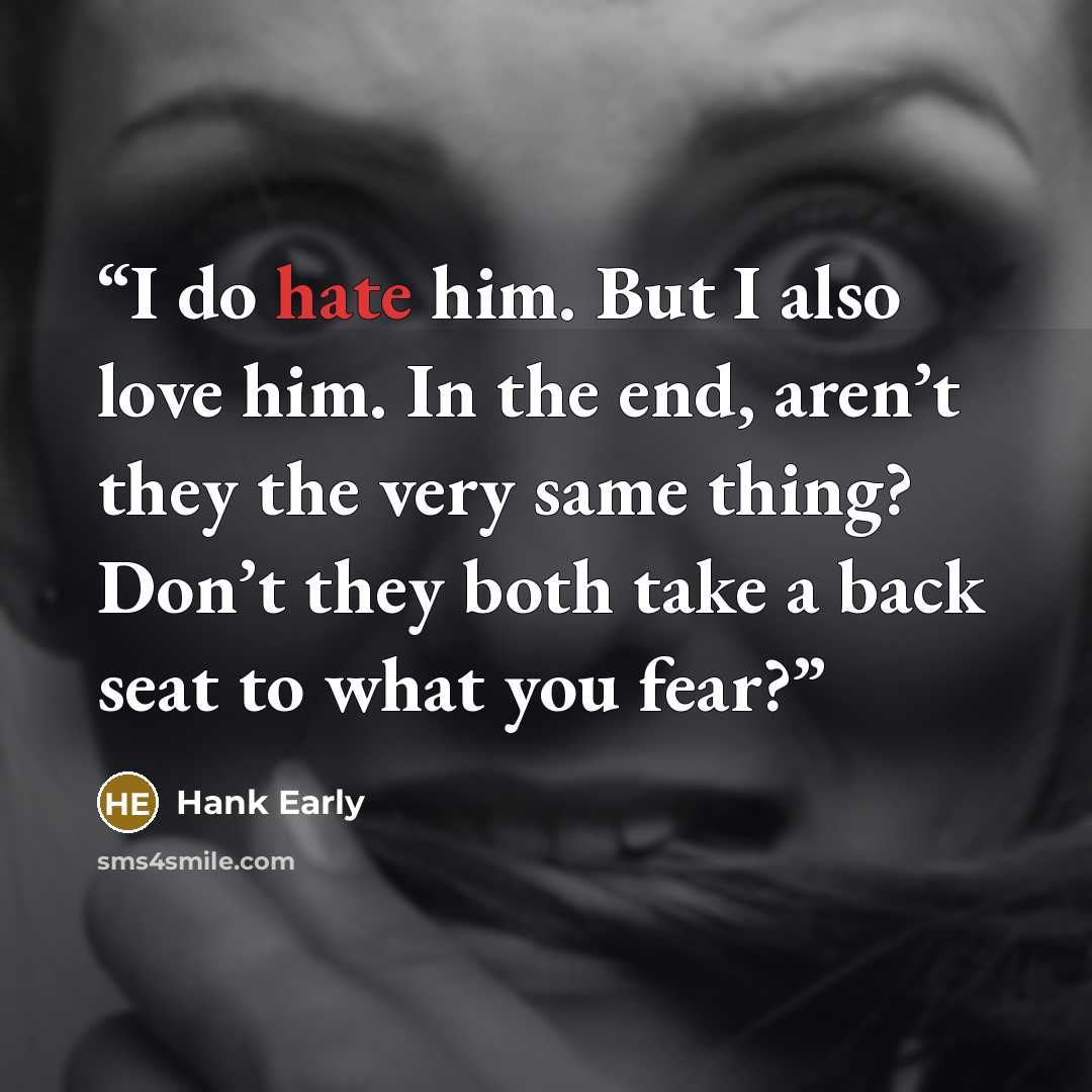 “I do hate him. But I also love him. In the end, aren’t they the very same thing? Don’t they both take a back seat to what you fear?” quote by Hank Early