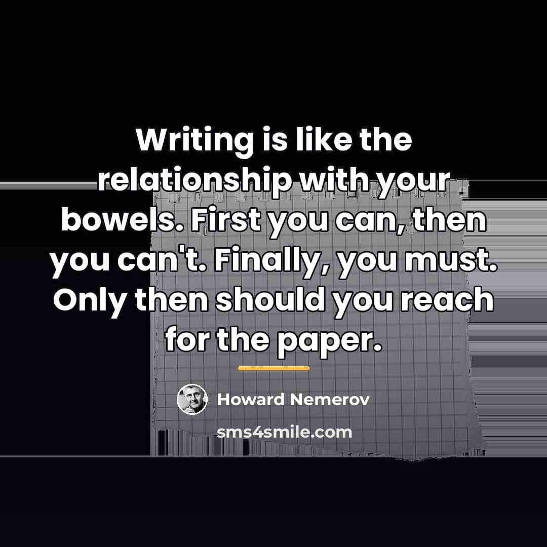 “Writing is like the relationship with your bowels. First you…” quote by Howard Nemerov