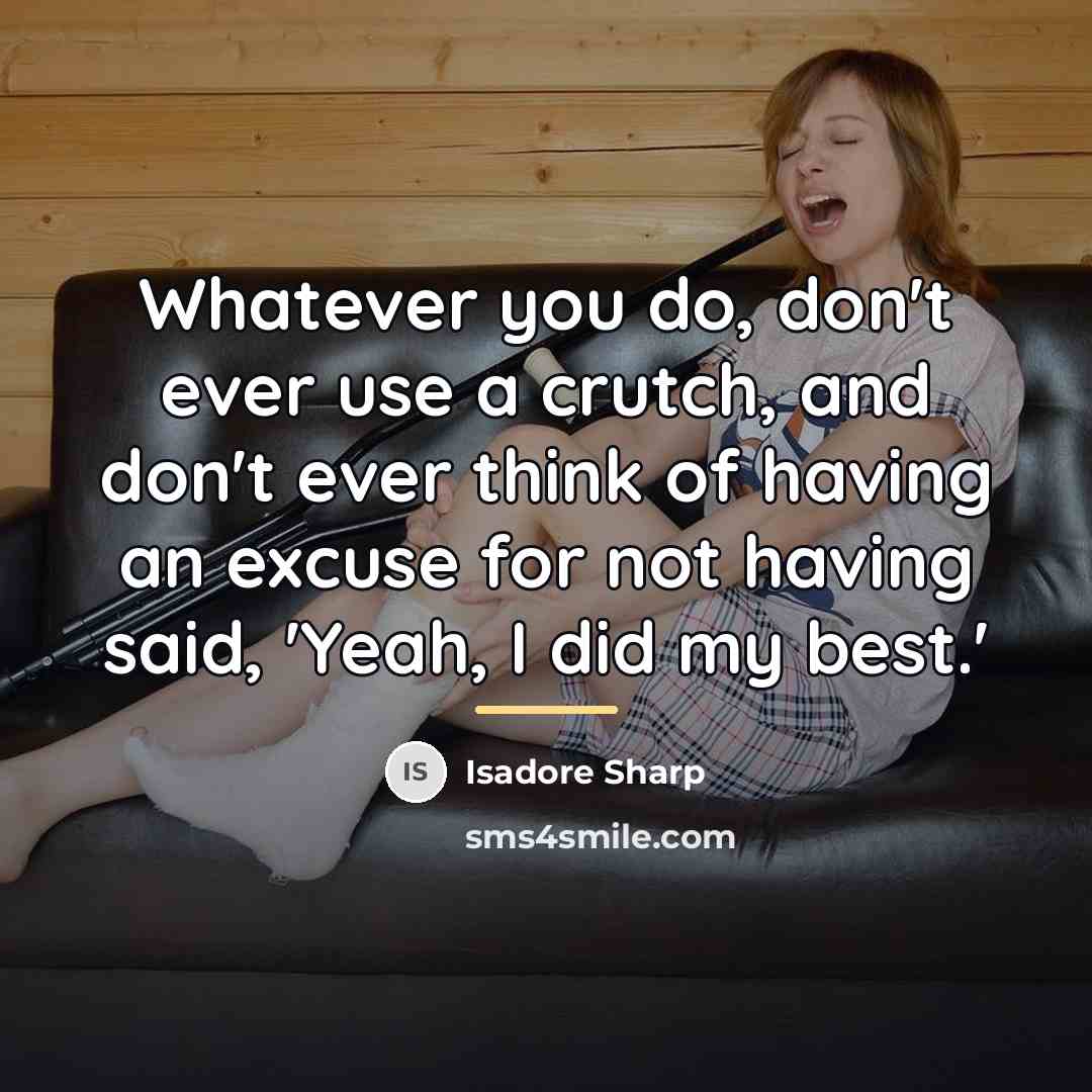 “Whatever you do, don't ever use a crutch, and don't…” quote by Isadore Sharp