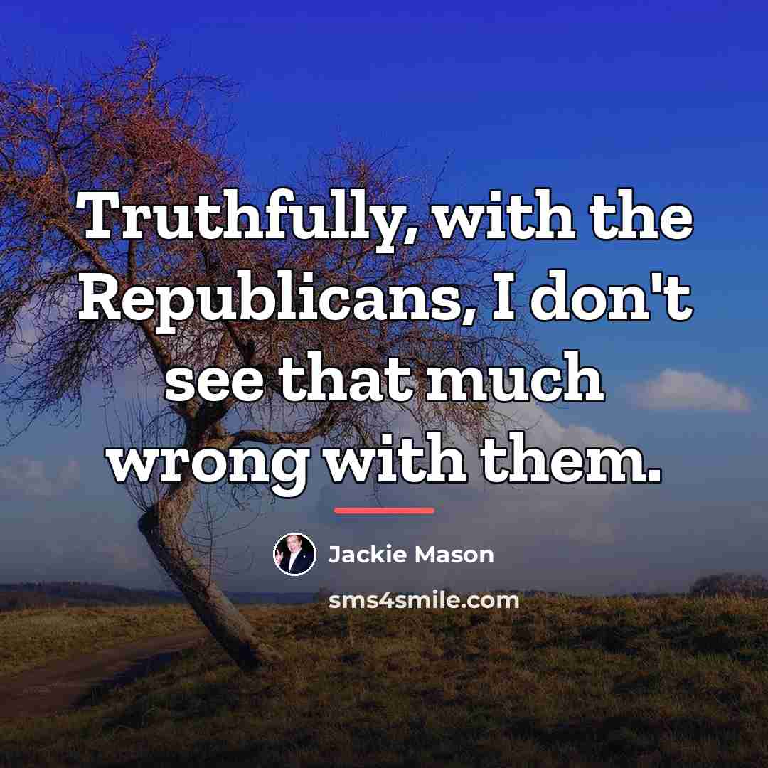“Truthfully, with the Republicans, I don't see that much wrong…” quote by Jackie Mason