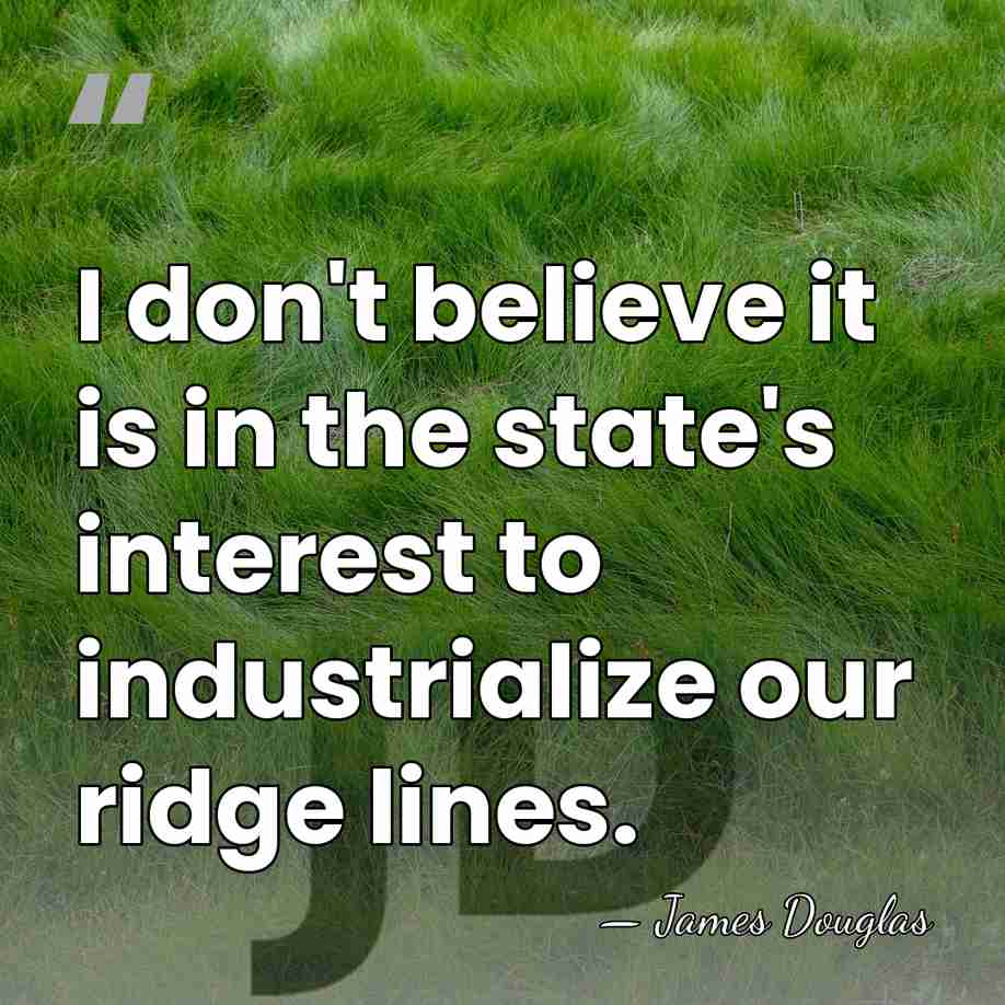 I don't believe it is in the state's interest to industrialize our&hellip; - James Douglas
