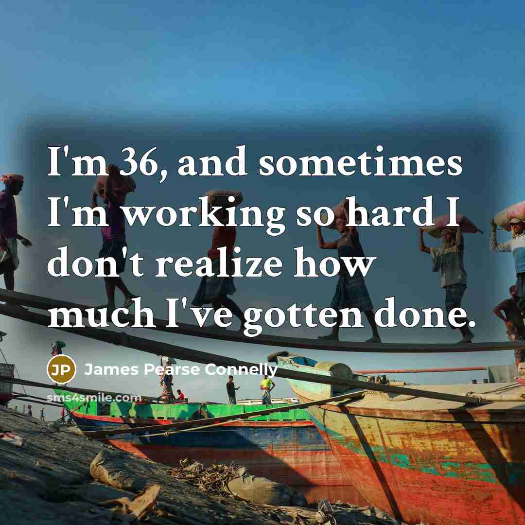 “I'm 36, and sometimes I'm working so hard I don't…” quote by James Pearse Connelly