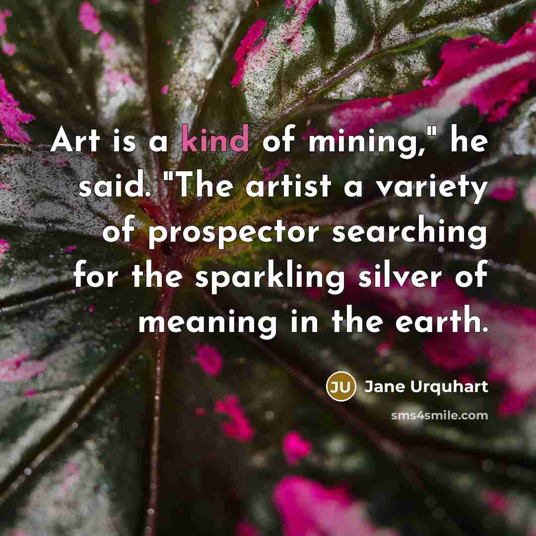 “Art is a kind of mining," he said. "The artist…” quote by Jane Urquhart