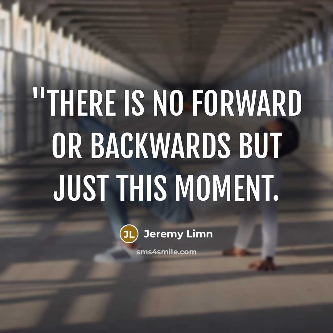 “''There is no forward or backwards but just this moment.” quote by Jeremy Limn