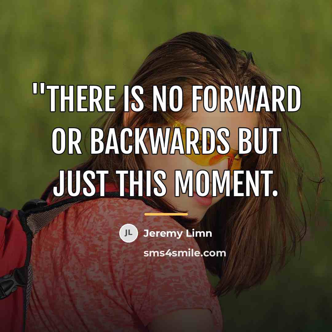 “''There is no forward or backwards but just this moment.…” quote by Jeremy Limn