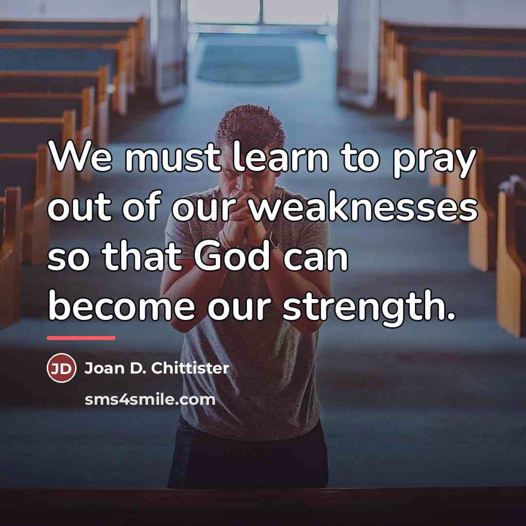“We must learn to pray out of our weaknesses so…” quote by Joan D. Chittister