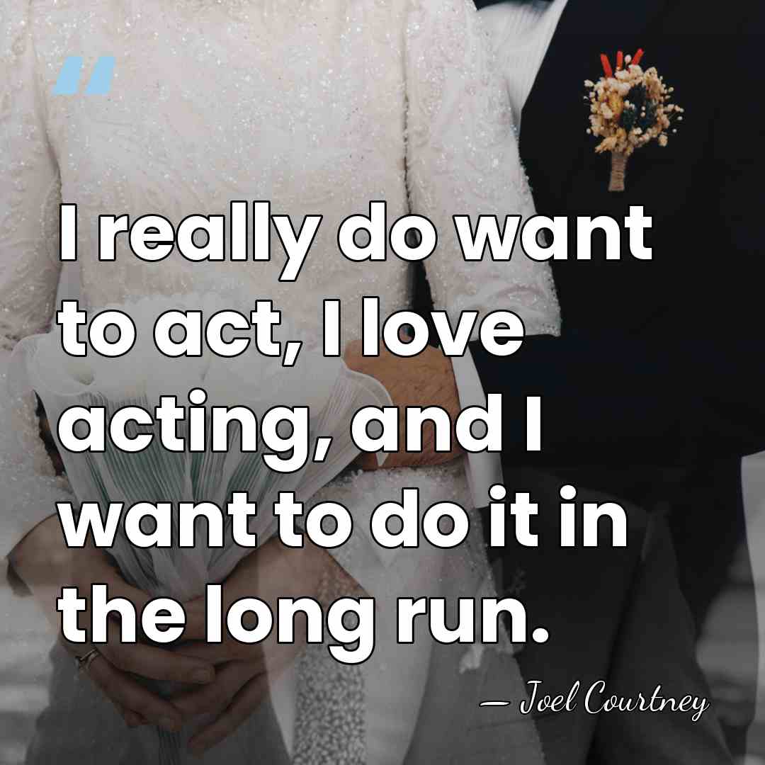 I really do want to act, I love acting, and I want&hellip; - Joel Courtney