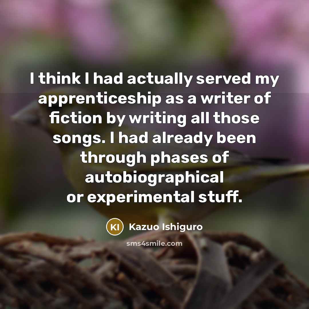 “I think I had actually served my apprenticeship as a…” quote by Kazuo Ishiguro