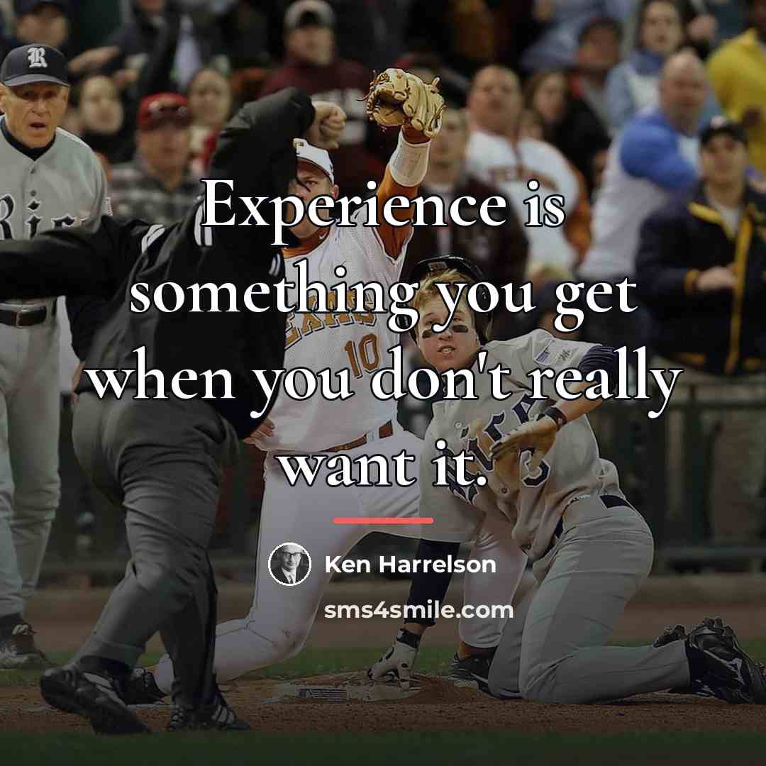 “Experience is something you get when you don't really want…” quote by Ken Harrelson
