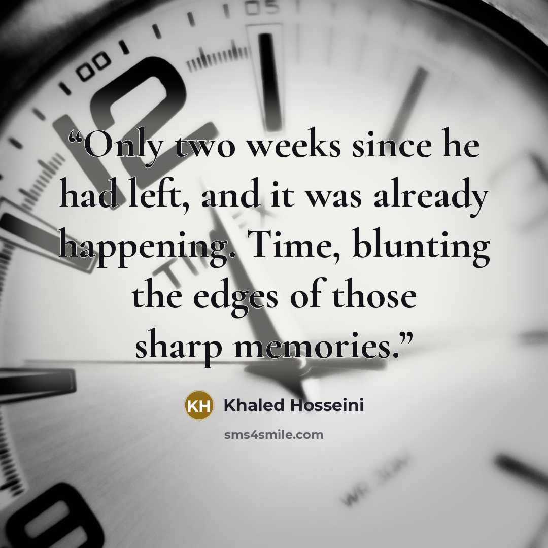 “Only two weeks since he had left, and it was already happening. Time, blunting the edges of those sharp memories.” quote by Khaled Hosseini