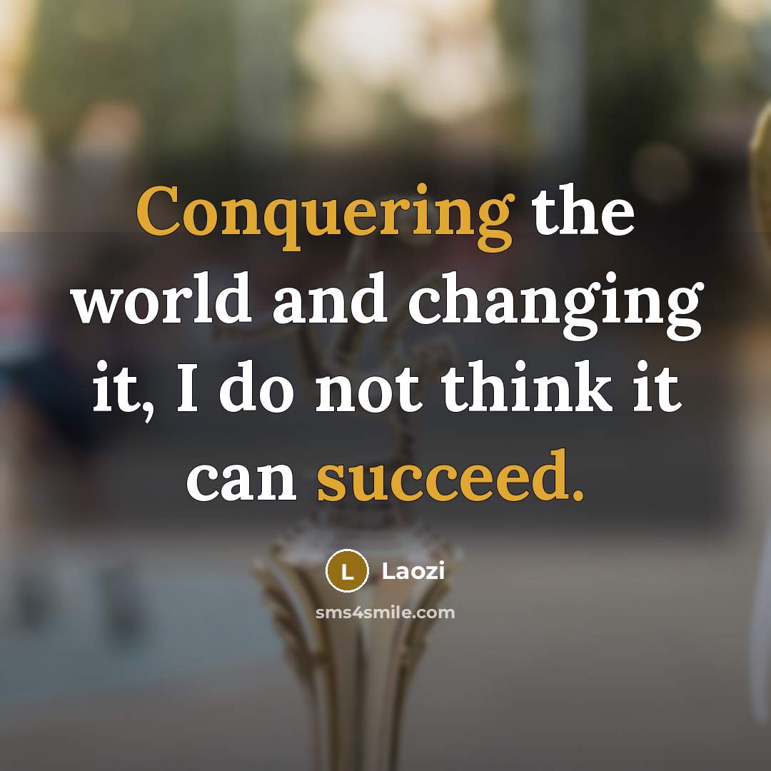 “Conquering the world and changing it, I do not think it can succeed.” quote by Laozi
