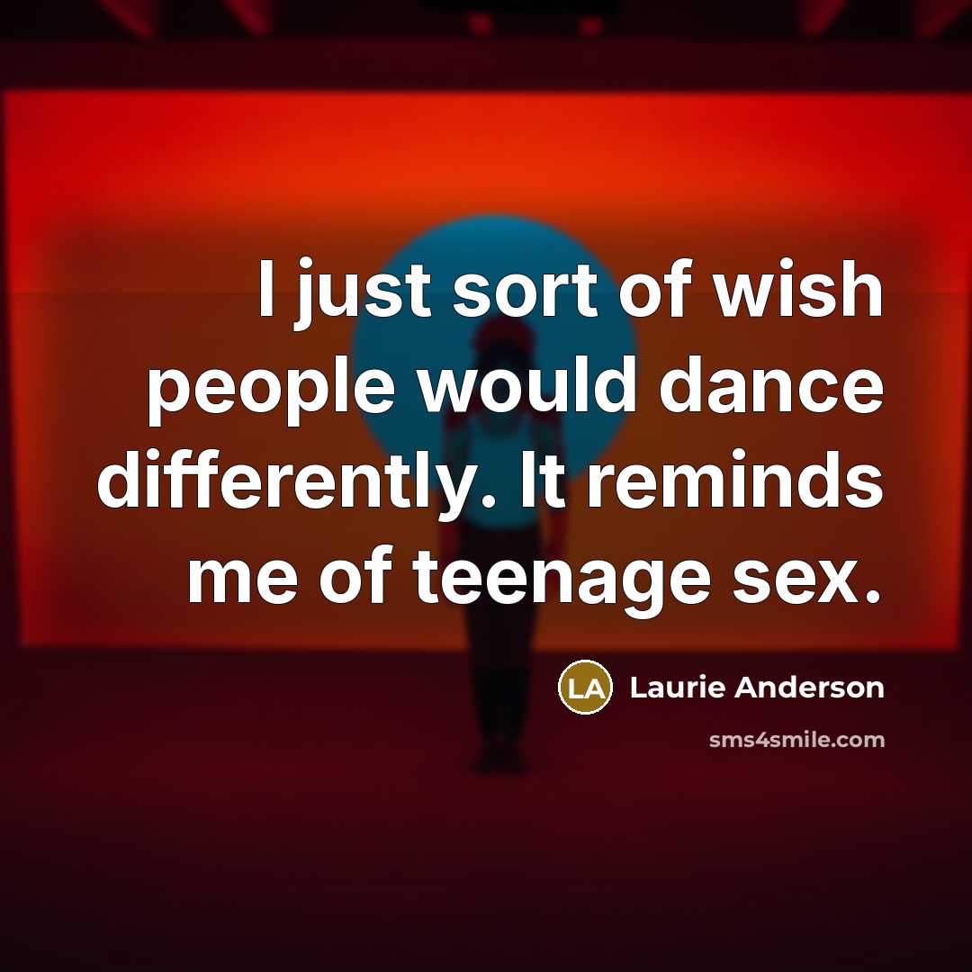 “I just sort of wish people would dance differently. It…” quote by Laurie Anderson