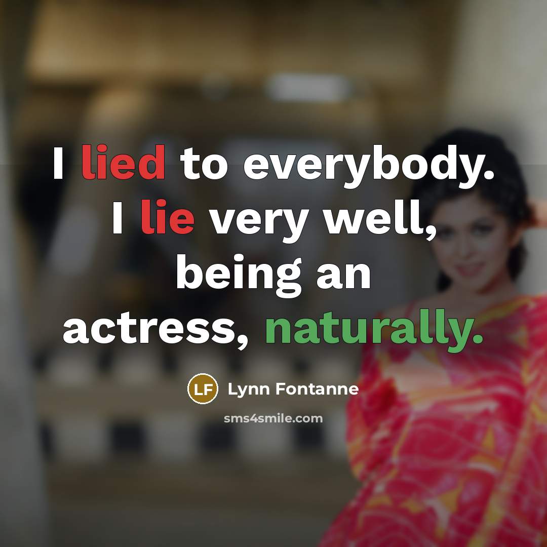 “I lied to everybody. I lie very well, being an actress, naturally.” quote by Lynn Fontanne