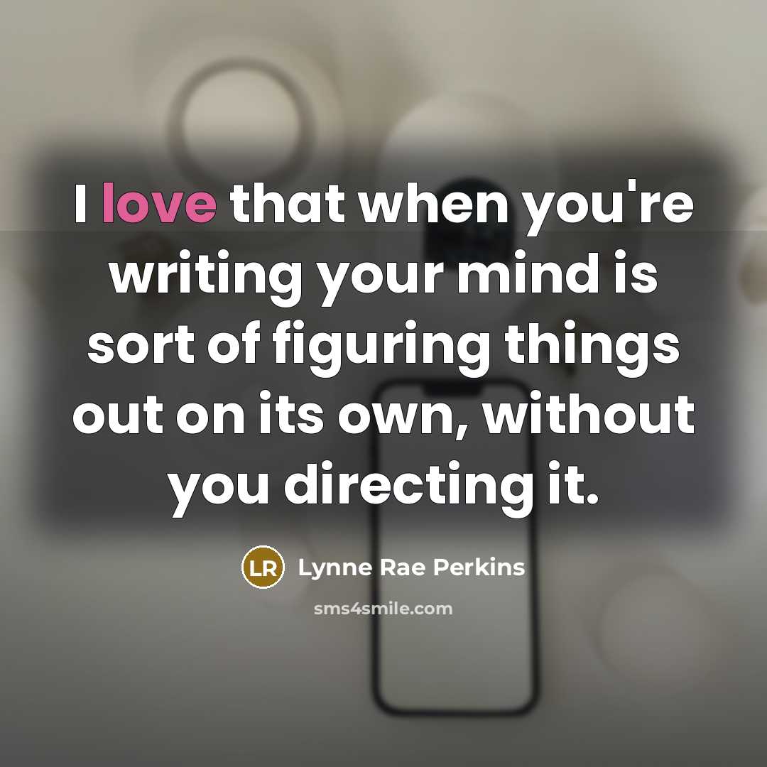 “I love that when you're writing your mind is sort…” quote by Lynne Rae Perkins