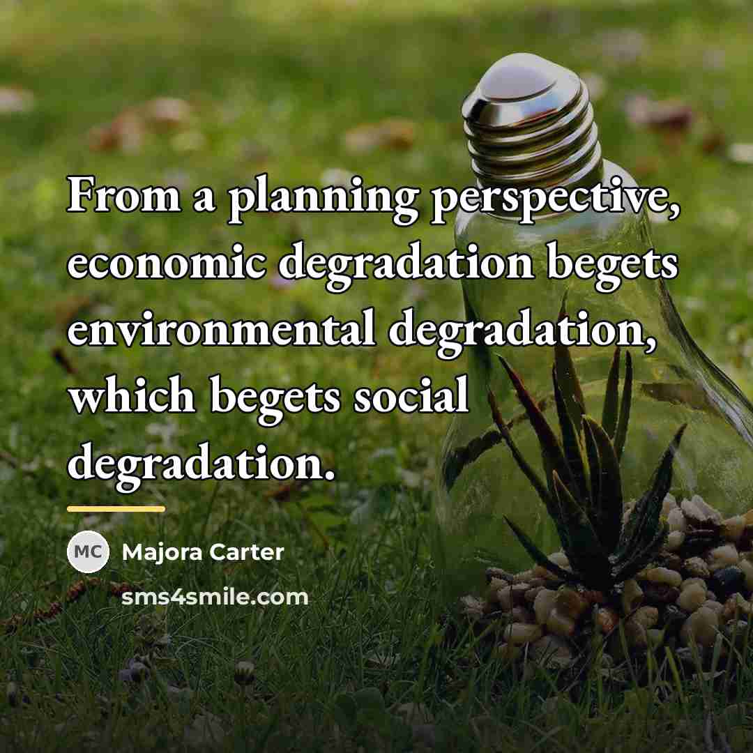 “From a planning perspective, economic degradation begets environmental degradation, which…” quote by Majora Carter