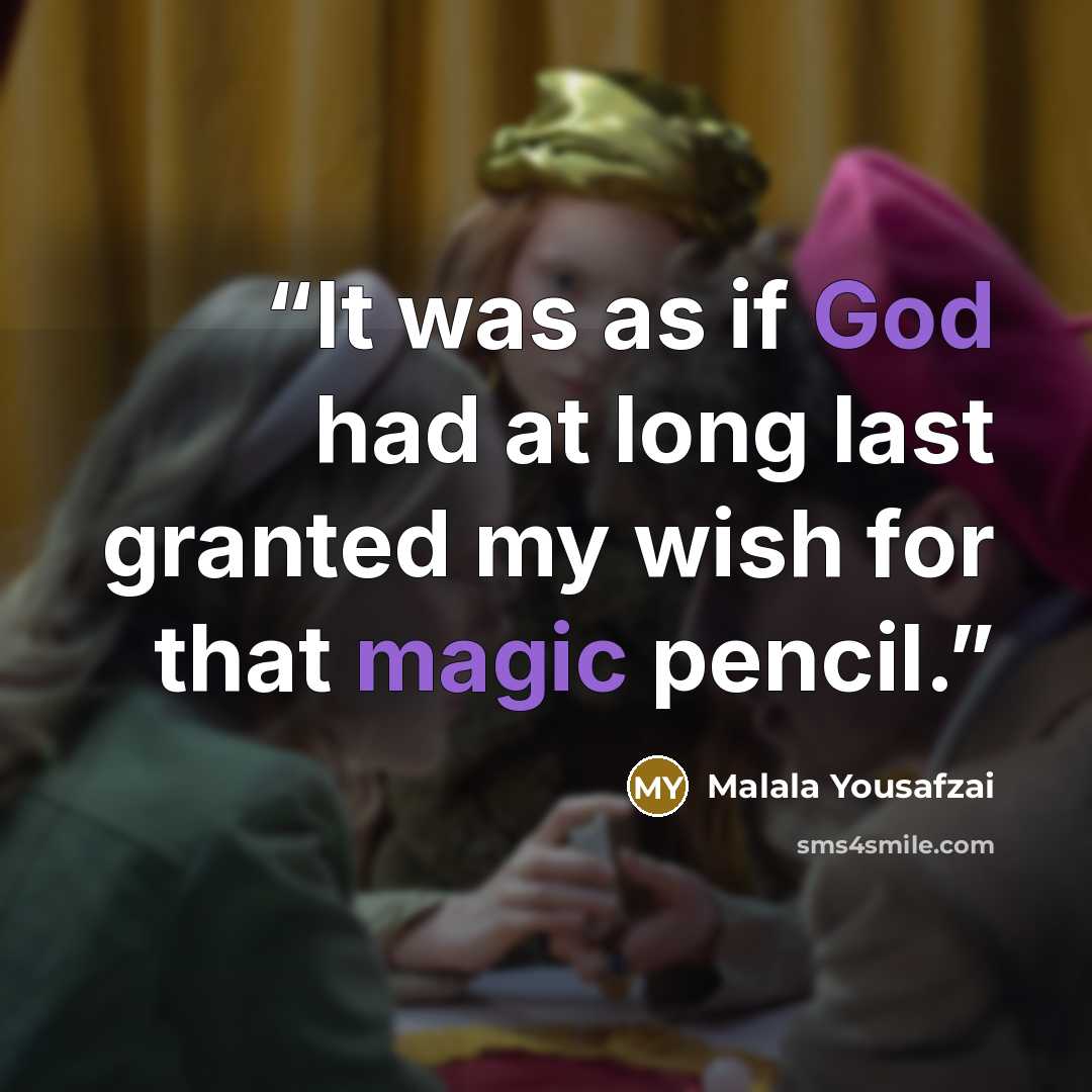 “It was as if God had at long last granted my wish for that magic pencil.” quote by Malala Yousafzai