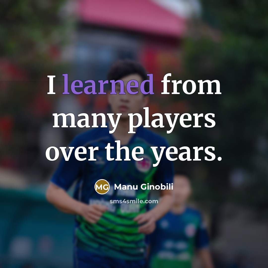 “I learned from many players over the years.…” quote by Manu Ginobili