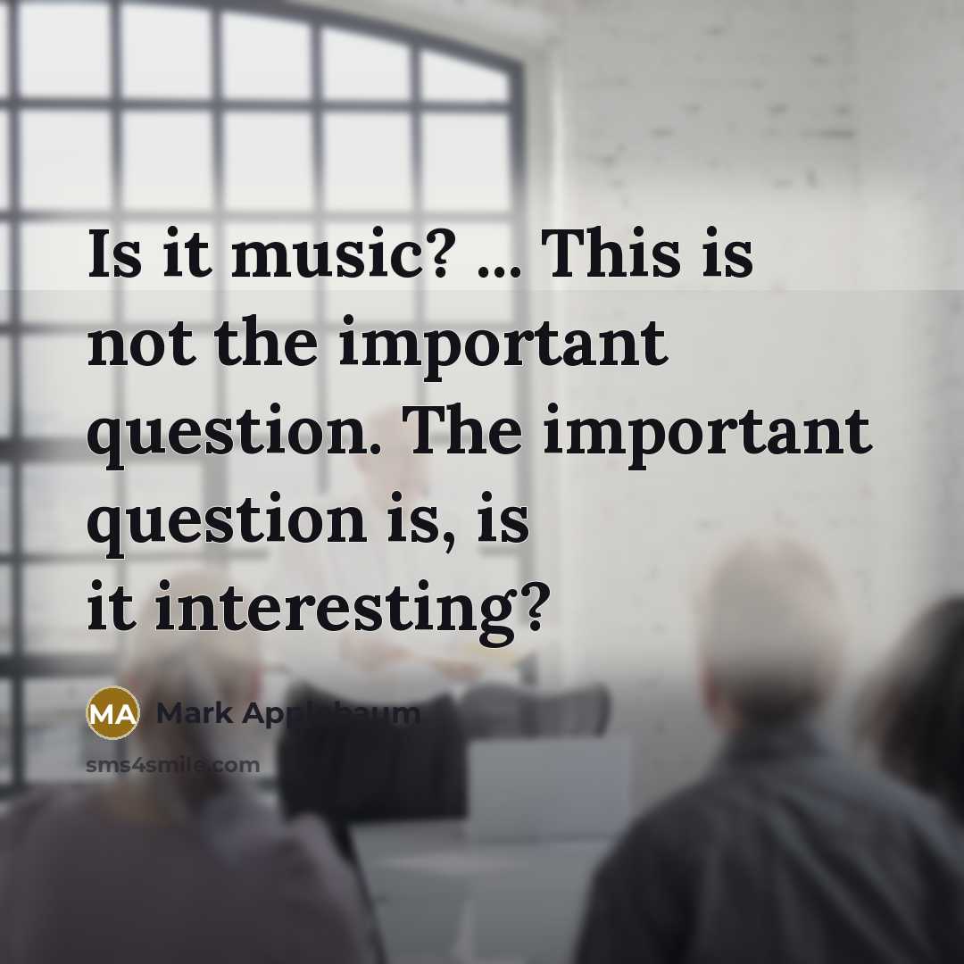 “Is it music? ... This is not the important question.…” quote by Mark Applebaum