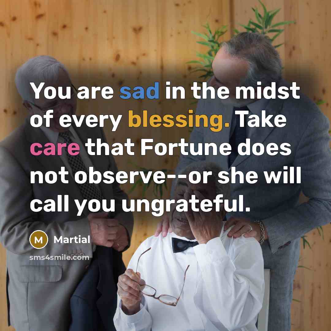 “You are sad in the midst of every blessing. Take…” quote by Martial