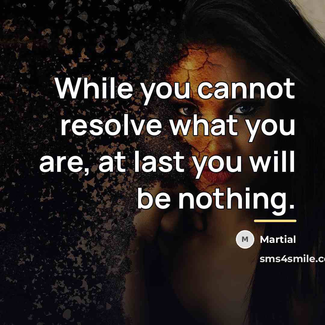 “While you cannot resolve what you are, at last you…” quote by Martial