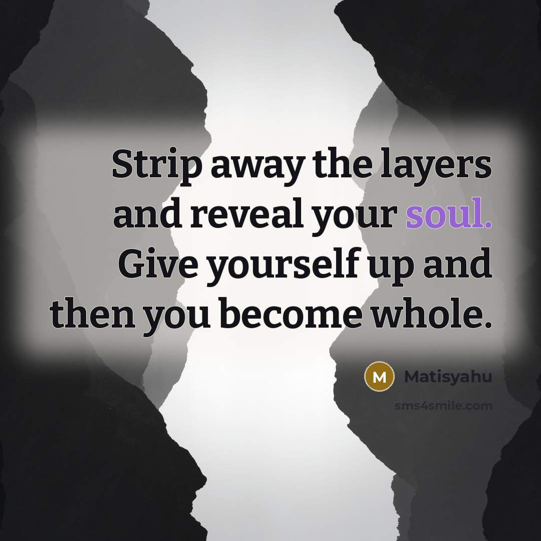 “Strip away the layers and reveal your soul. Give yourself up and then you become whole.” quote by Matisyahu