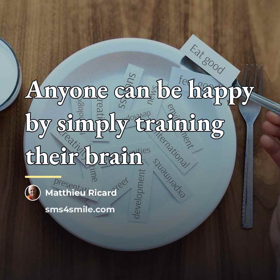 “Anyone can be happy by simply training their brain…” quote by Matthieu Ricard