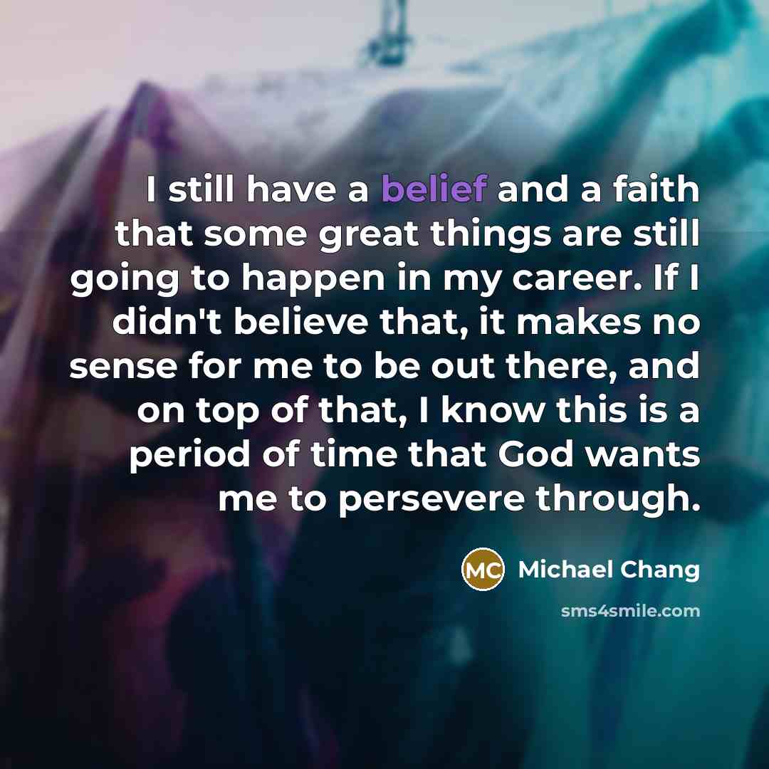 “I still have a belief and a faith that some…” quote by Michael Chang