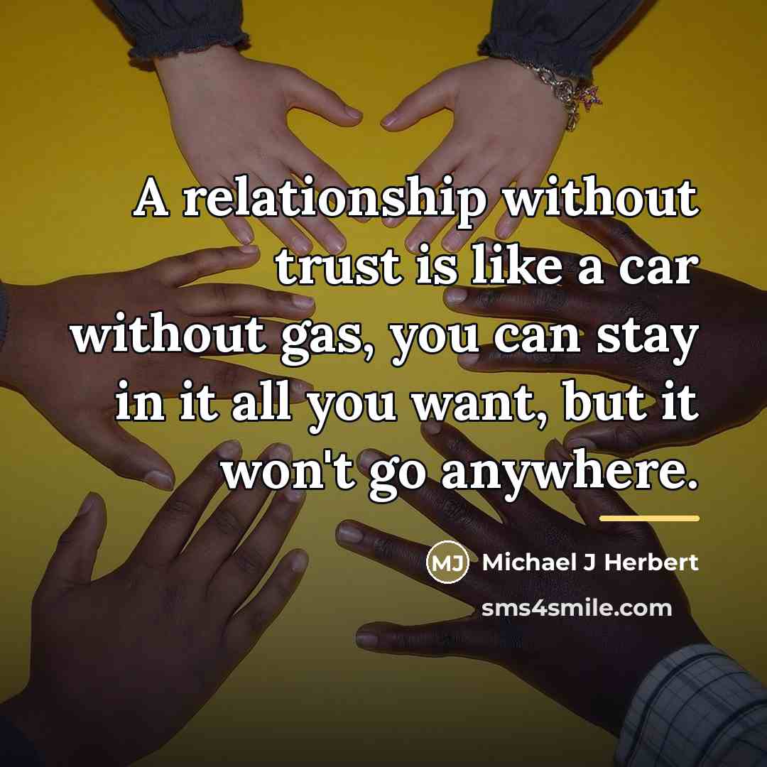 “A relationship without trust is like a car without gas,…” quote by Michael J Herbert