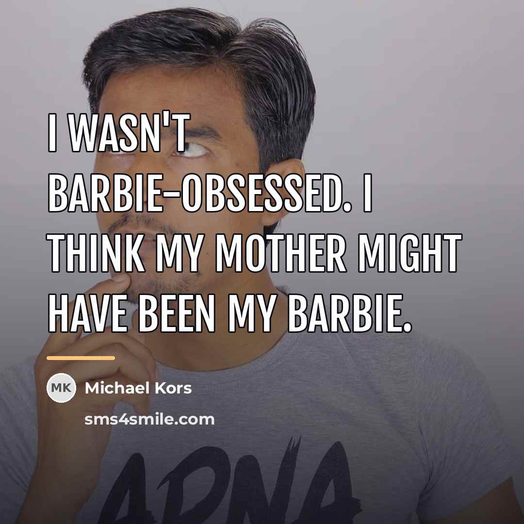 “I wasn't Barbie-obsessed. I think my mother might have been…” quote by Michael Kors