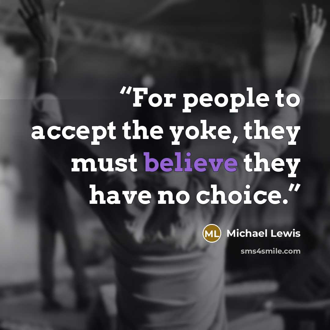 “For people to accept the yoke, they must believe they have no choice.” quote by Michael Lewis