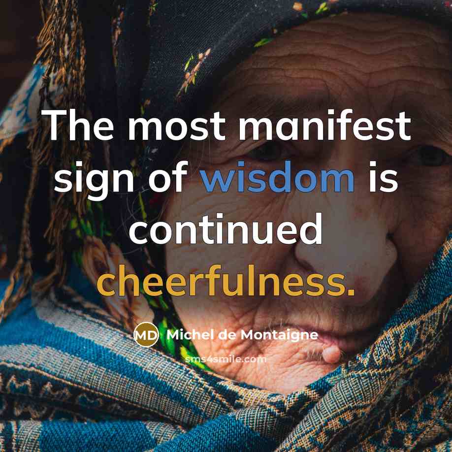 “The most manifest sign of wisdom is continued cheerfulness.” quote by Michel De Montaigne