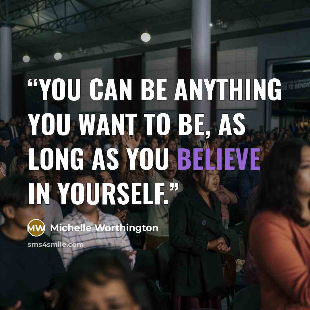 “You can be anything you want to be, as long as you believe in yourself.” quote by Michelle Worthington