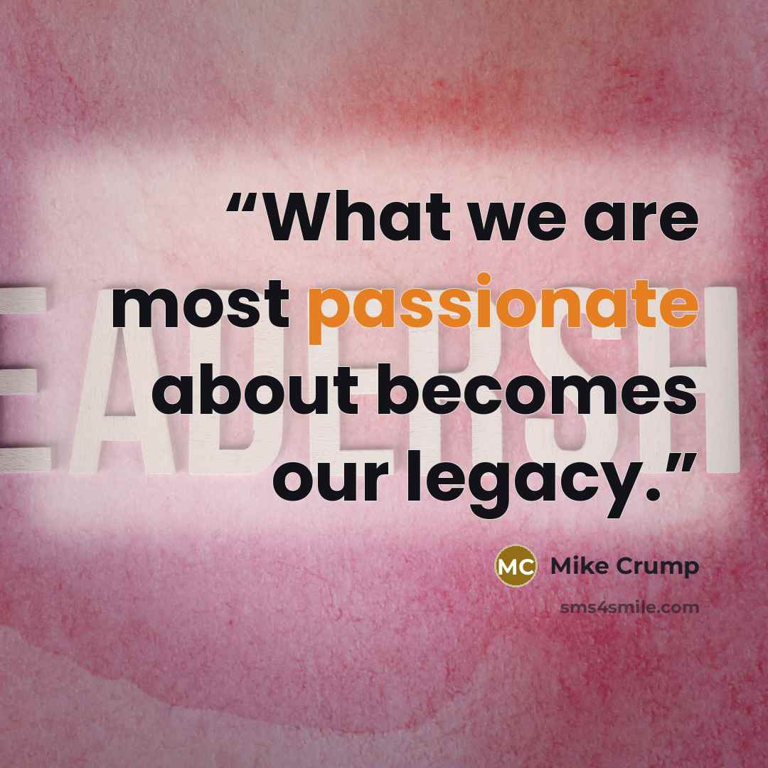 “What we are most passionate about becomes our legacy.” quote by Mike Crump