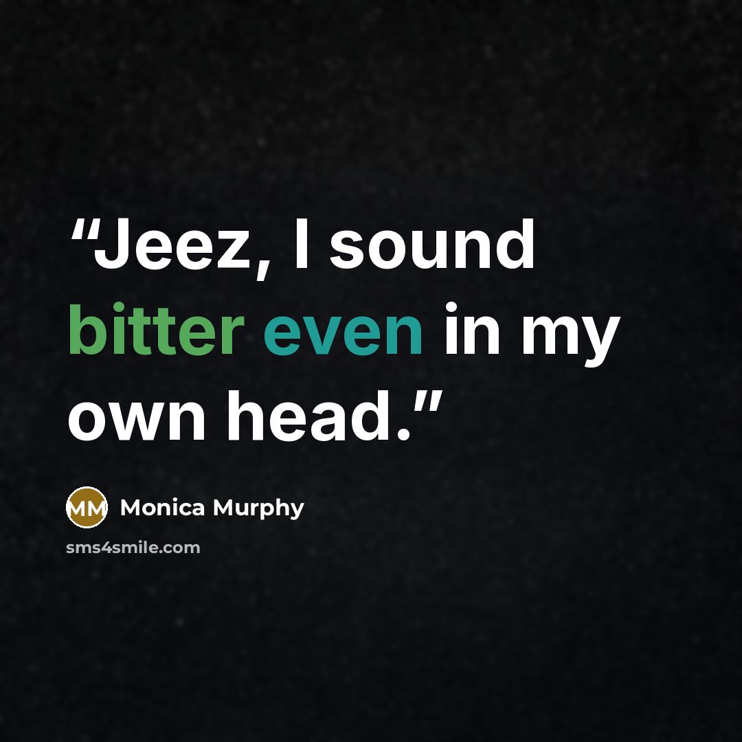 “Jeez, I sound bitter even in my own head.” quote by Monica Murphy