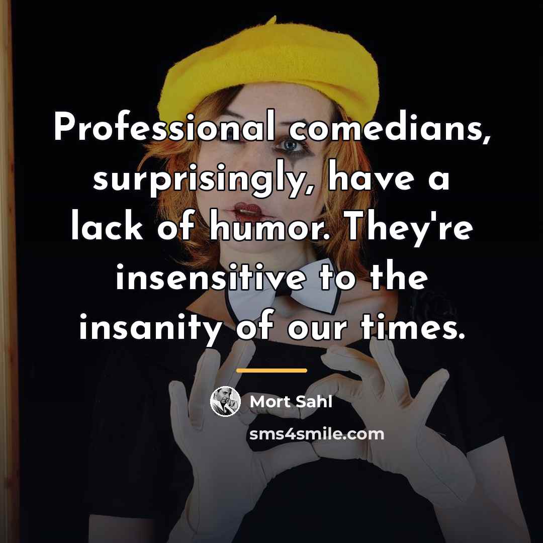 “Professional comedians, surprisingly, have a lack of humor. They're insensitive…” quote by Mort Sahl