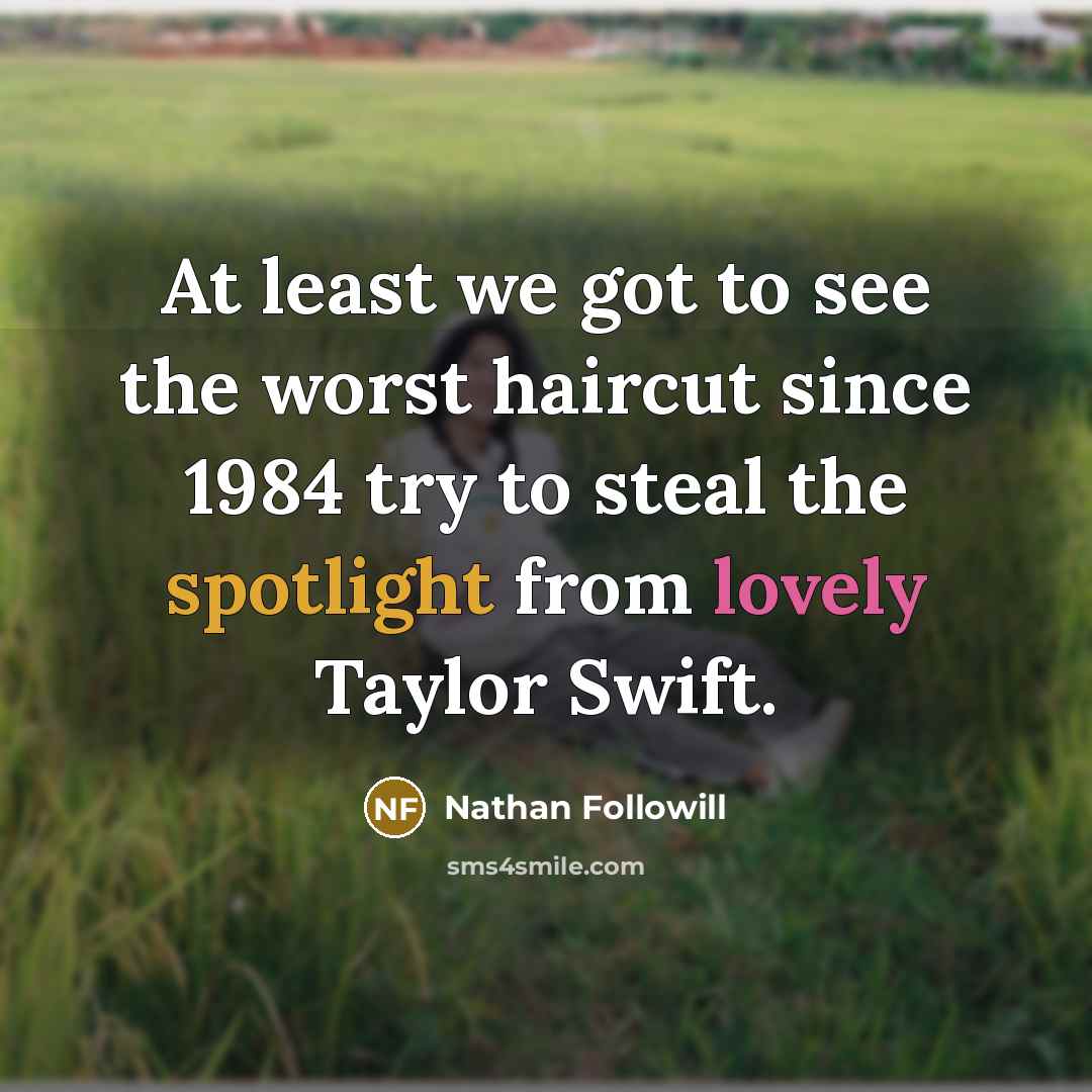 “At least we got to see the worst haircut since 1984 try to steal the spotlight from lovely Taylor Swift.” quote by Nathan Followill