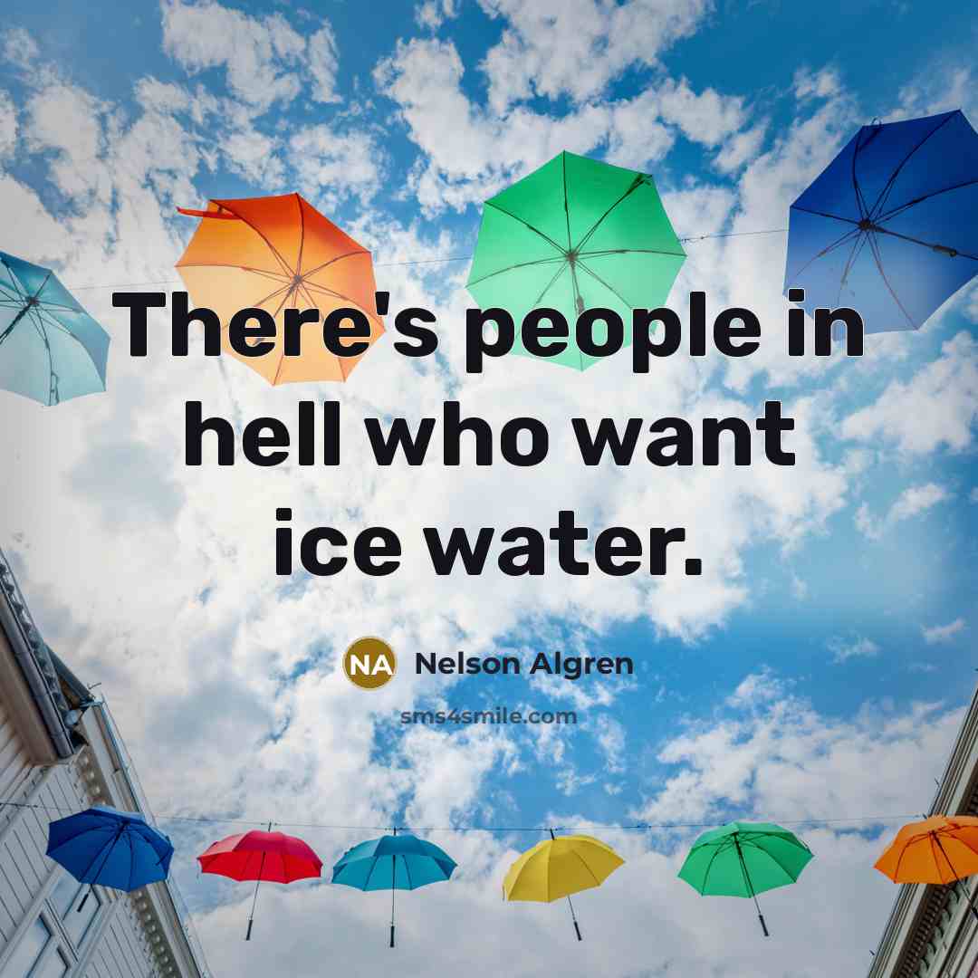 “There's people in hell who want ice water.…” quote by Nelson Algren