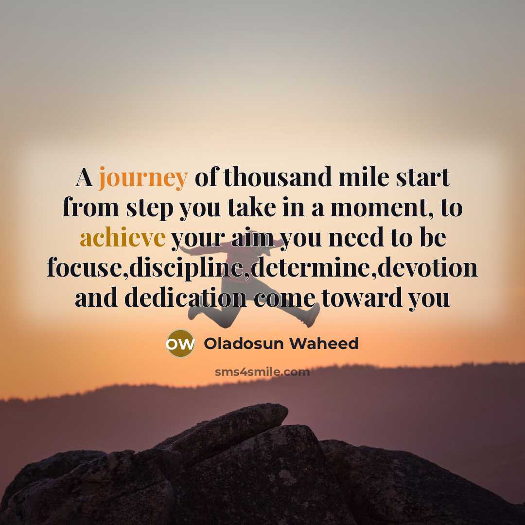 “A journey of thousand mile start from step you take in a moment, to achieve your aim you need to be focuse,discipline,determine,devotion and dedication come toward you” quote by Oladosun Waheed