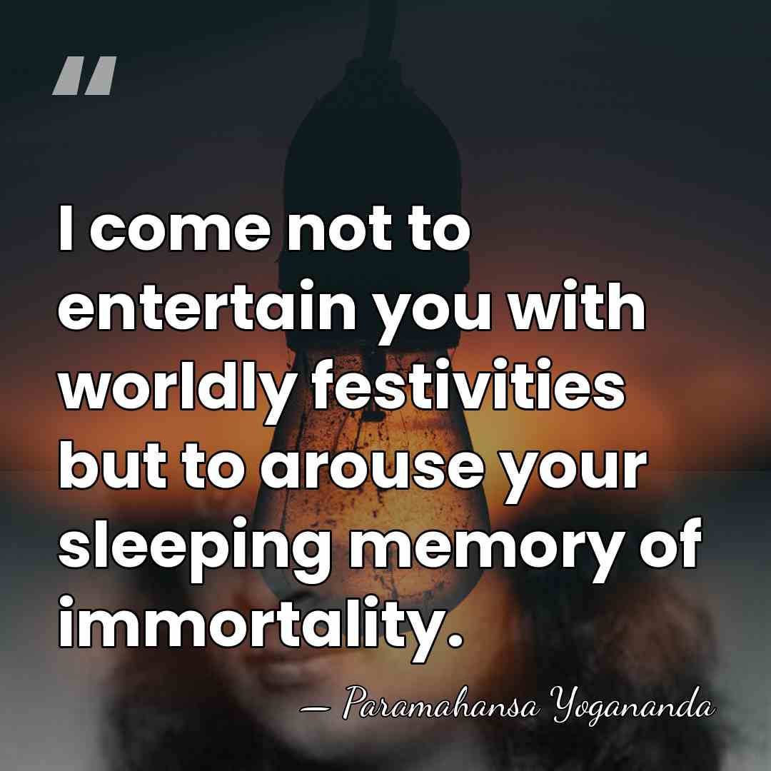 I come not to entertain you with worldly festivities but to arouse&hellip; - Paramahansa Yogananda