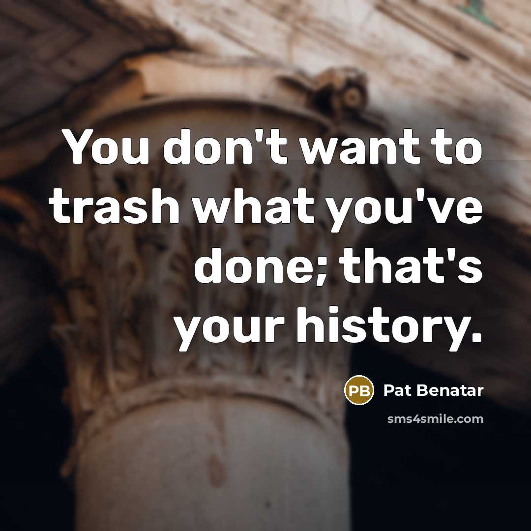 “You don't want to trash what you've done; that's your…” quote by Pat Benatar