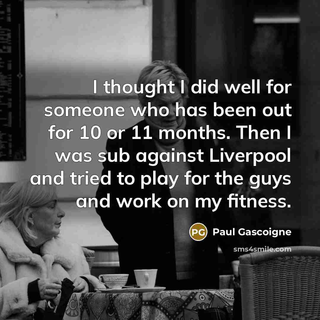 “I thought I did well for someone who has been…” quote by Paul Gascoigne