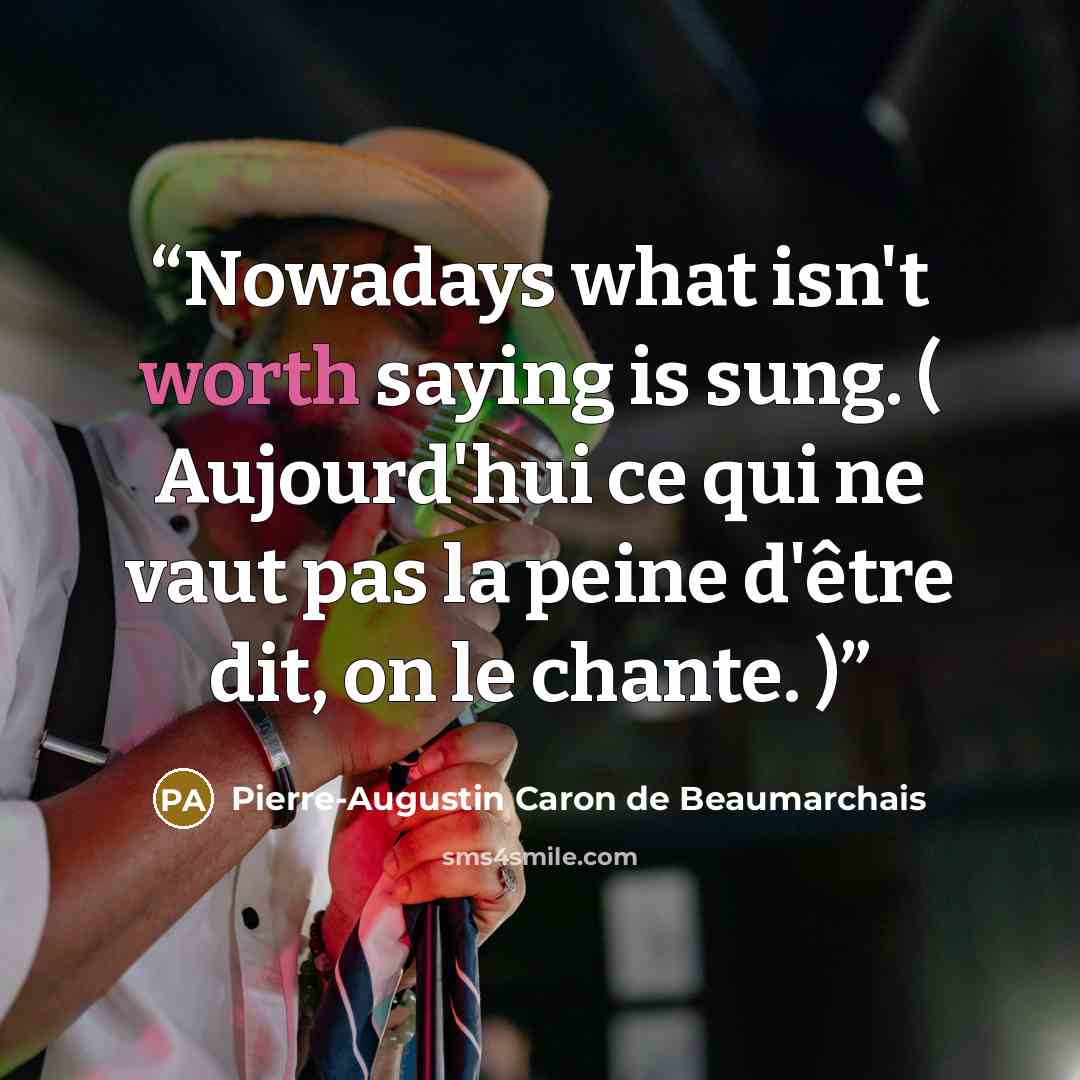 “Nowadays what isn't worth saying is sung. ( Aujourd'hui ce qui ne vaut pas la peine d'être dit, on le chante. )” quote by Pierre-Augustin Caron de Beaumarchais