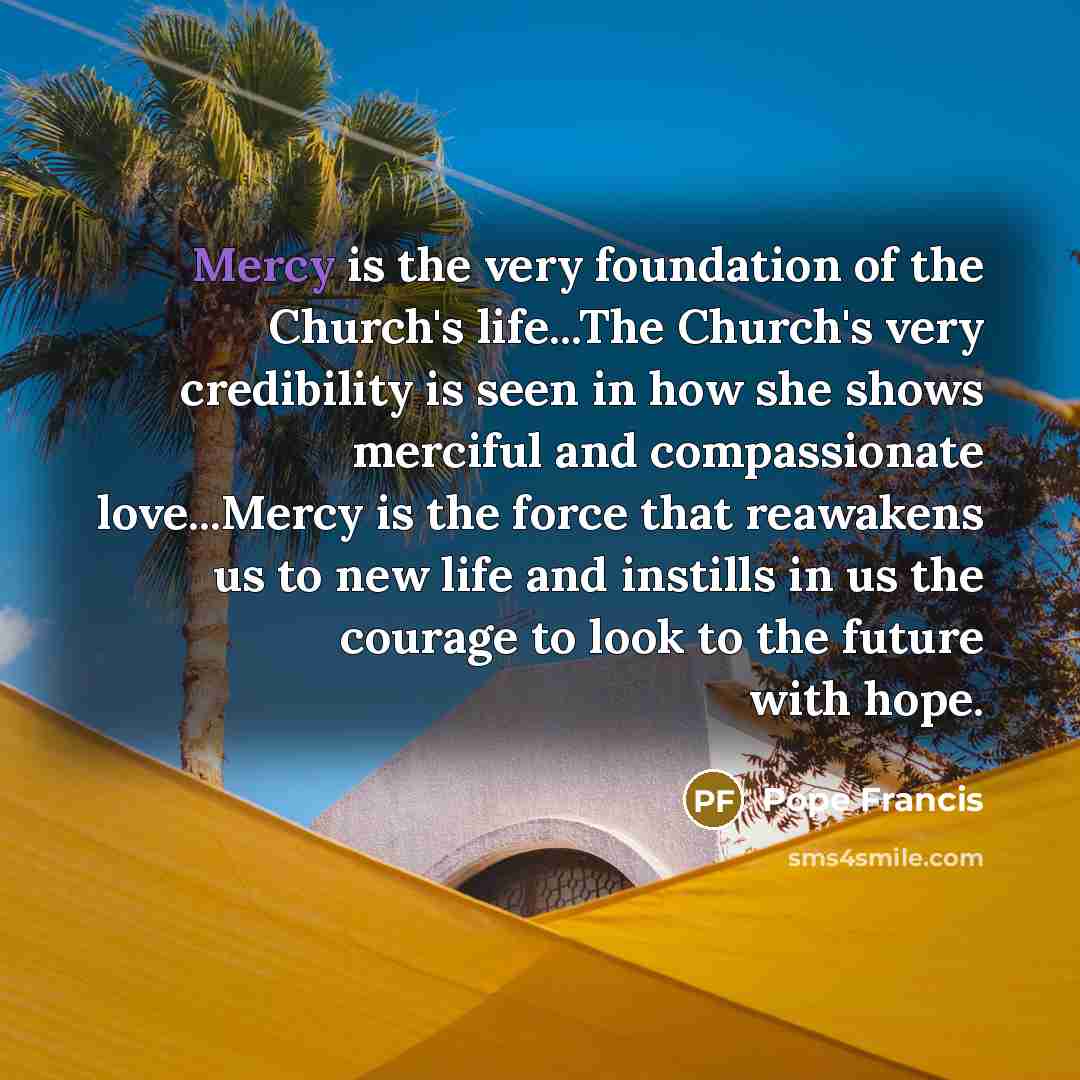 “Mercy is the very foundation of the Church's life...The Church's…” quote by Pope Francis