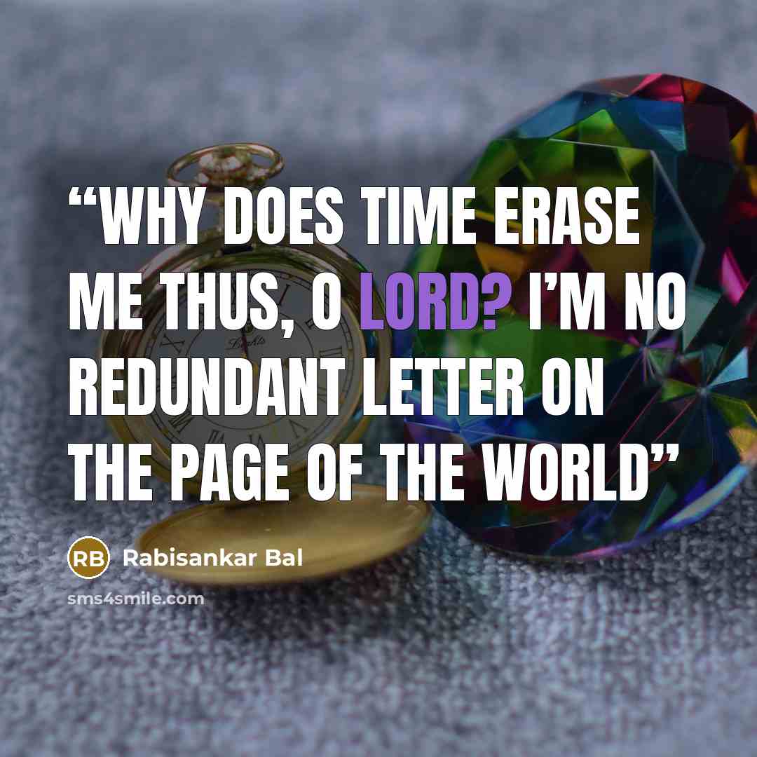 “Why does time erase me thus, O Lord? I’m no redundant letter on the page of the world” quote by Rabisankar Bal