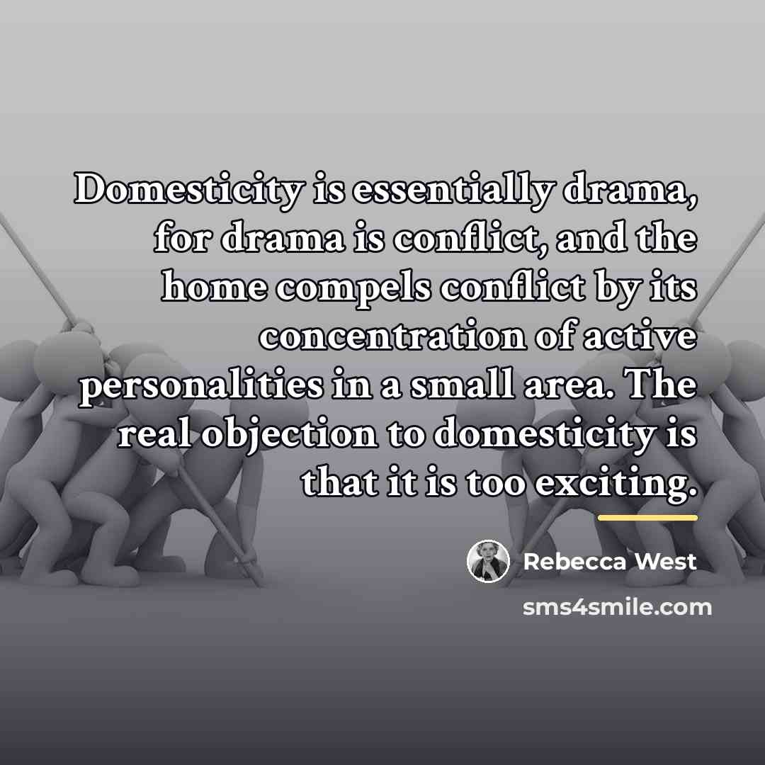 “Domesticity is essentially drama, for drama is conflict, and the…” quote by Rebecca West