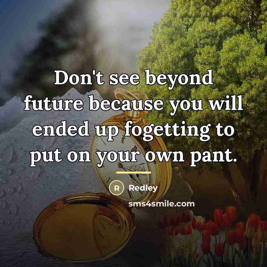 “Don't see beyond future because you will ended up fogetting…” quote by Redley