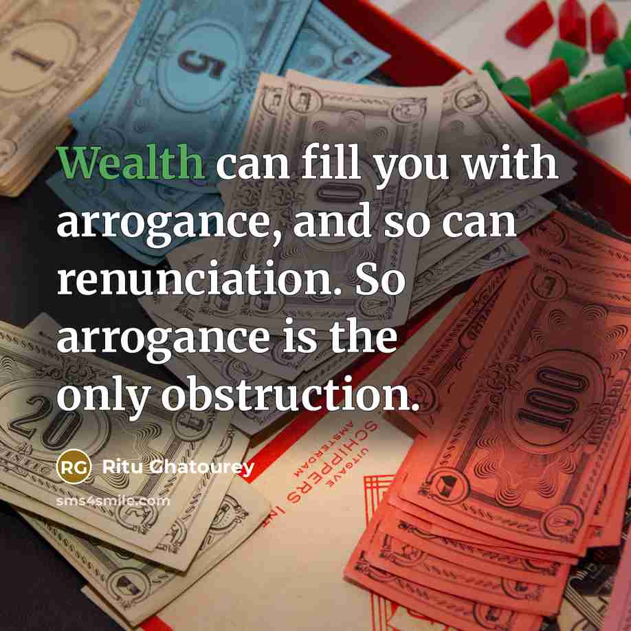“Wealth can fill you with arrogance, and so can renunciation.…” quote by Ritu Ghatourey